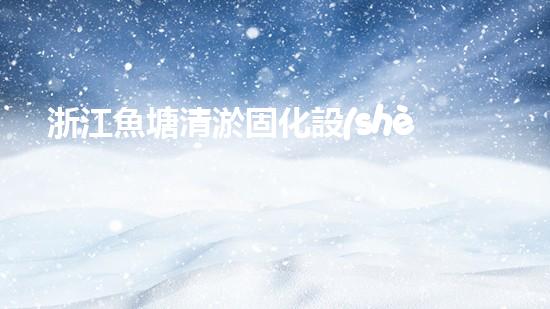 浙江魚塘清淤固化設(shè)備高效清淤技術(shù)助力水域生態(tài)重生！